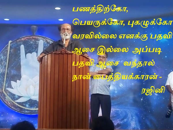 பணத்திற்கோ, பெயருக்கோ, புகழுக்கோ வரவில்லை எனக்கு பதவி ஆசை இல்லை அப்படி வந்தால் நான் பைத்தியக்காரன் -ரஜினி