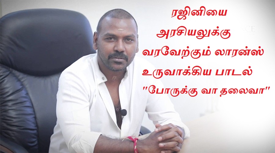 ரஜினியை அரசியலுக்கு வரவேற்கும் லாரன்ஸ் உருவாக்கிய பாடல் “போருக்கு வா தலைவா”
