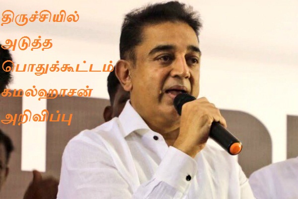 திருச்சியில் அடுத்த பொதுக்கூட்டம்  கமல்ஹாசன் அறிவிப்பு
