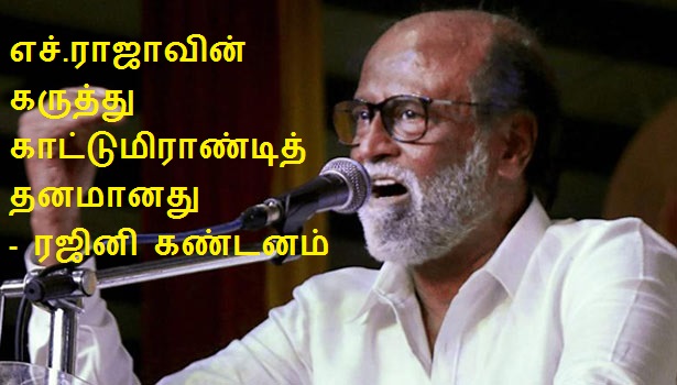 எச்.ராஜாவின் கருத்து காட்டுமிராண்டித்தனமானது – ரஜினிகாந்த் கடும் கண்டனம்