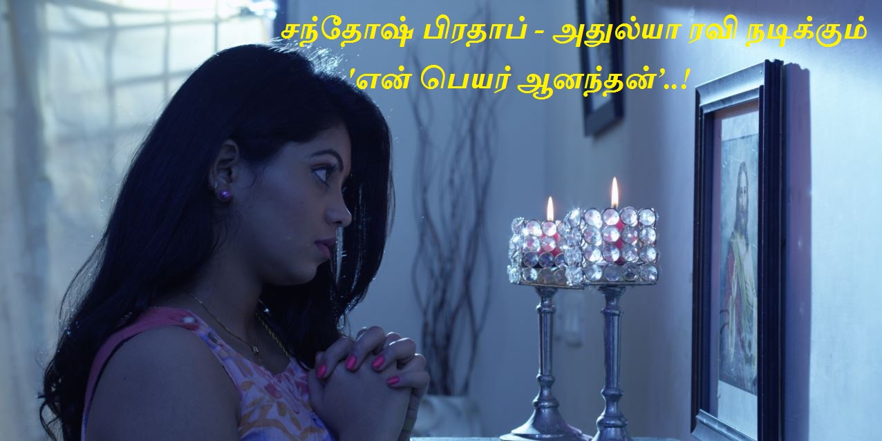 சந்தோஷ் பிரதாப் – அதுல்யா ரவி நடிக்கும் ‘என் பெயர் ஆனந்தன்’..!