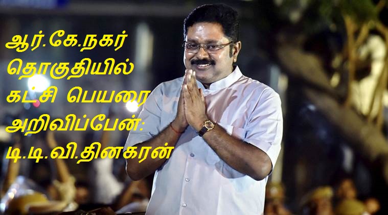 ஆர்.கே.நகர் தொகுதியில் கட்சி பெயரை அறிவிப்பேன்: டி.டி.வி.தினகரன்