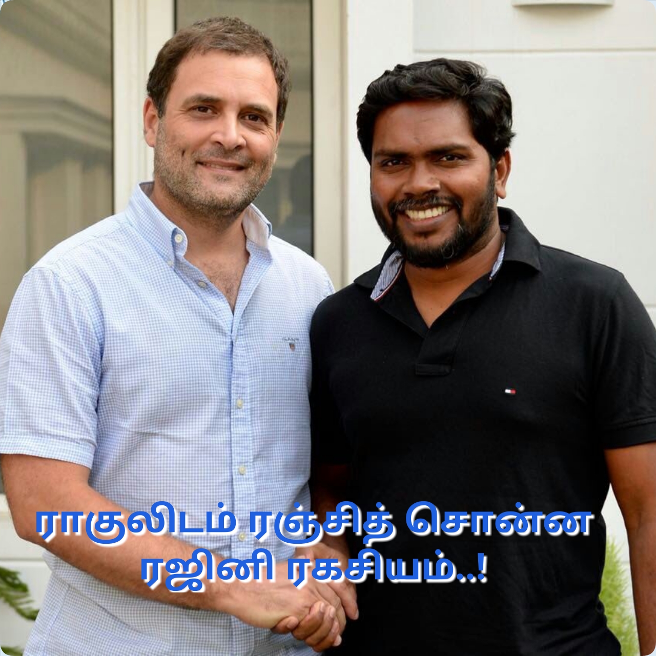 ராகுல்காந்தியிடம் ரஞ்சித் சொன்ன ரஜினி ரகசியம்..!
