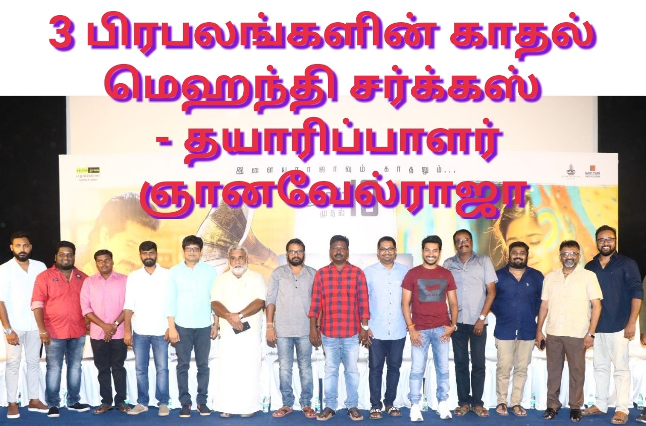 3 பிரபலங்களின் காதல் மெஹந்தி சர்க்கஸ் – தயாரிப்பாளர் ஞானவேல்ராஜா