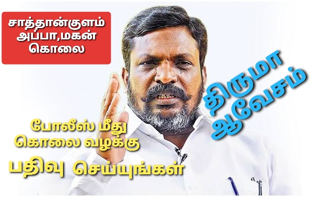 சாத்தான்குளம் அப்பா,மகன் இருவரையும் அடித்து கொன்ற போலீஸ் மீது கொலைவழக்கு பதிவு செய்யுங்கள் – திருமா ஆவேசம்