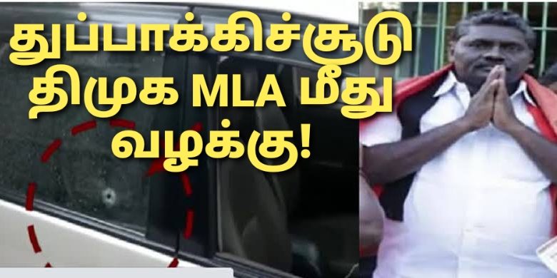 நிலத்தகராறு துப்பாக்கி சூடு திமுக எம்.எல்.ஏ.உட்பட 5 பேர் மீது வழக்கு!