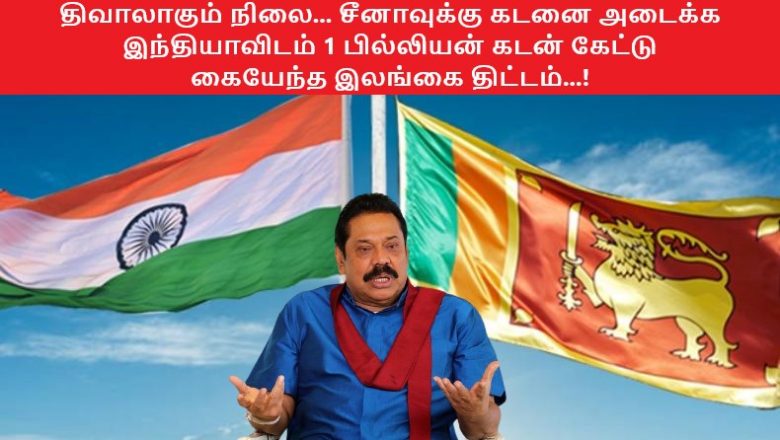 திவாலாகும் நிலை… சீனாவுக்கு கடனை அடைக்க இந்தியாவிடம் 1 பில்லியன் கடன் கேட்டு கையேந்த இலங்கை திட்டம்…!