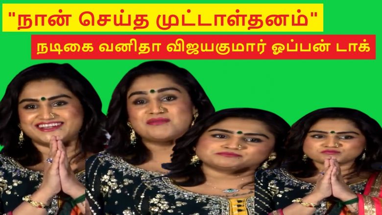 நான் செய்த முட்டாள்தனம் நடிகை வனிதா விஜயகுமார் ஓப்பன் டாக்