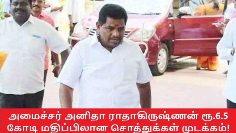 அமைச்சர் அனிதா ராதாகிருஷ்ணன் ரூ.6.5 கோடி மதிப்பிலான சொத்துக்கள் முடக்கம்!