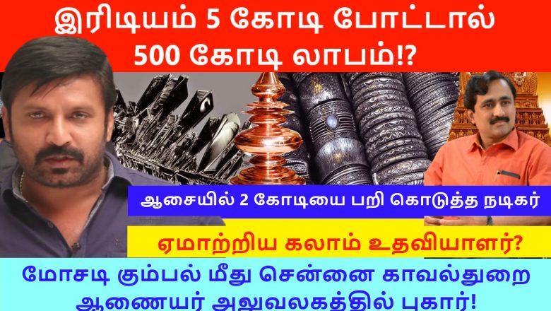 இரிடியம் ஆசை 5 கோடி போட்டால் 500 கோடி லாபம் – ஆசையில் 2 கோடியை பறி கொடுத்த நடிகர்- ஏமாற்றிய கலாம் உதவியாளர்?