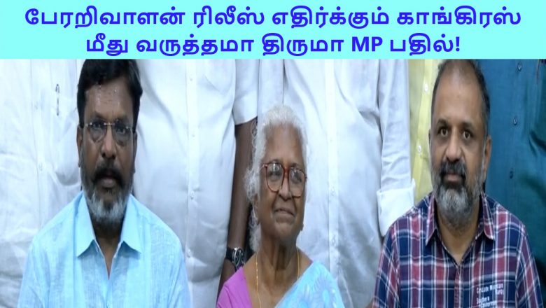 பேரறிவாளன் ரிலீஸ் எதிர்க்கும் காங்கிரஸ் மீது வருத்தமா திருமா MP  பதில்